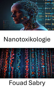 Title: Nanotoxikologie: Bewertung der Auswirkungen künstlich hergestellter Partikel auf die Gesundheit von Mensch und Umwelt, Author: Fouad Sabry