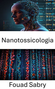 Title: Nanotossicologia: Valutazione dell'impatto delle particelle ingegnerizzate sulla salute umana e ambientale, Author: Fouad Sabry