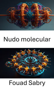 Title: Nudo molecular: Avanzando en el diseño de estructuras entrelazadas en nanotecnología, Author: Fouad Sabry
