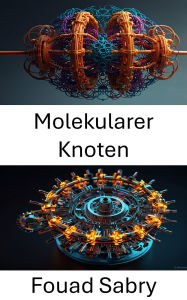 Title: Molekularer Knoten: Weiterentwicklung des Designs verschränkter Strukturen in der Nanotechnologie, Author: Fouad Sabry