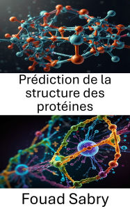 Title: Prédiction de la structure des protéines: Progrès des méthodes informatiques et leur application à la modélisation moléculaire, Author: Fouad Sabry