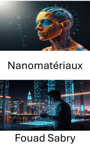 Title: Nanomatériaux: Des voies innovantes pour la conception de matériaux avancés et des solutions durables, Author: Fouad Sabry