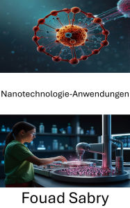 Title: Nanotechnologie-Anwendungen: Fortschritte in der Medizin durch Nanowissenschaften und zielgerichtete Therapien, Author: Fouad Sabry