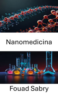 Title: Nanomedicina: Avances en terapias dirigidas y salud de precisión, Author: Fouad Sabry