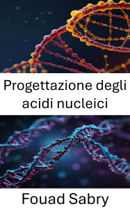 Title: Progettazione degli acidi nucleici: Ingegneria del DNA per l'innovazione molecolare e la biologia sintetica, Author: Fouad Sabry