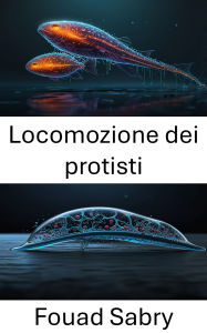 Title: Locomozione dei protisti: Meccanismi e tecniche innovative nel movimento microbiologico, Author: Fouad Sabry