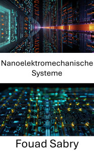 Title: Nanoelektromechanische Systeme: Erforschung der Schnittstelle zwischen Miniaturisierung und Elektromechanik in fortschrittlichen Geräten, Author: Fouad Sabry