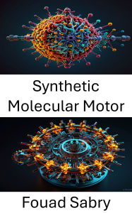 Title: Synthetic Molecular Motor: Advancements in Molecular Engineering for Precision Motion, Author: Fouad Sabry