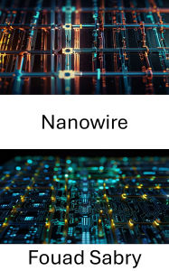 Title: Nanowire: Exploring the Frontiers of Electrical Conductivity at the Nanoscale, Author: Fouad Sabry