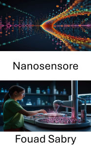 Title: Nanosensore: Avanzamento della diagnostica e delle applicazioni terapeutiche nella nanomedicina, Author: Fouad Sabry