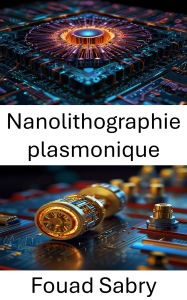 Title: Nanolithographie plasmonique: Amélioration des techniques de fabrication pour la manipulation à l'échelle nanométrique dans les applications énergétiques et de détection, Author: Fouad Sabry