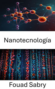 Title: Nanotecnología: Avances en la ciencia molecular y sus aplicaciones en medicina e ingeniería, Author: Fouad Sabry