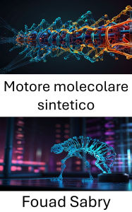 Title: Motore molecolare sintetico: Esplorare il futuro della meccanica molecolare nella nanotecnologia, Author: Fouad Sabry