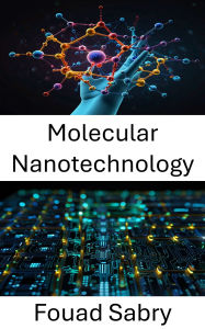 Title: Molecular Nanotechnology: Advancing Electronic Systems Through Atomically Engineered Materials, Author: Fouad Sabry