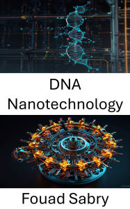 Title: DNA Nanotechnology: Advances in Molecular Engineering for Precision Biosystems, Author: Fouad Sabry