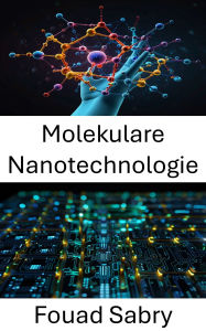 Title: Molekulare Nanotechnologie: Fortschrittliche elektronische Systeme durch atomar konstruierte Materialien, Author: Fouad Sabry