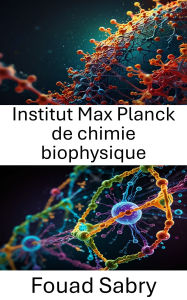 Title: Institut Max Planck de chimie biophysique: Progrès dans les interactions moléculaires et la dynamique structurale, Author: Fouad Sabry