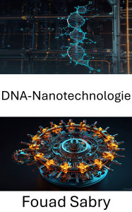 Title: DNA-Nanotechnologie: Fortschritte in der Molekulartechnik für Präzisions-Biosysteme, Author: Fouad Sabry