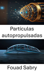 Title: Partículas autopropulsadas: Avances en ingeniería biohíbrida y sistemas de movimiento, Author: Fouad Sabry