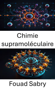 Title: Chimie supramoléculaire: Conceptions et applications des interactions moléculaires dans les matériaux avancés, Author: Fouad Sabry