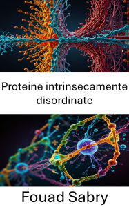 Title: Intrinsically Disordered Proteins: Esplorazione delle dinamiche strutturali e dei ruoli funzionali nei meccanismi cellulari, Author: Fouad Sabry
