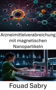 Title: Arzneimittelverabreichung mit magnetischen Nanopartikeln: Fortschritte bei zielgerichteten Therapien und Behandlungspräzision, Author: Fouad Sabry