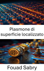 Title: Plasmone di superficie localizzato: Sfruttamento delle risonanze ottiche per il trasferimento e il rilevamento di energia su scala nanometrica, Author: Fouad Sabry
