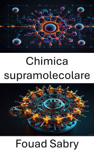 Title: Chimica supramolecolare: Progettazione e applicazioni delle interazioni molecolari nei materiali avanzati, Author: Fouad Sabry