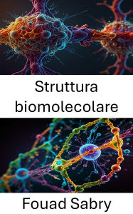 Title: Struttura biomolecolare: Svelare le forze e le dinamiche delle interazioni molecolari, Author: Fouad Sabry