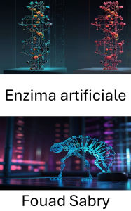 Title: Enzima artificiale: Approcci innovativi alla catalisi biomolecolare e ai percorsi sintetici, Author: Fouad Sabry