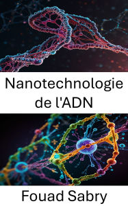Title: Nanotechnologie de l'ADN: Exploiter les machines moléculaires pour des applications biomédicales avancées, Author: Fouad Sabry