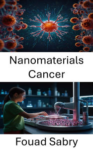 Title: Nanomaterials Cancer: Advancing Targeted Therapies Through Innovative Materials in Cancer Treatment, Author: Fouad Sabry