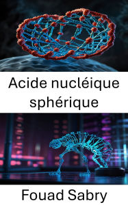 Title: Acide nucléique sphérique: Approches innovantes dans les systèmes d'ADN nanostructurés, Author: Fouad Sabry