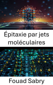 Title: Épitaxie par jets moléculaires: Développement de matériaux à l'échelle nanométrique pour des dispositifs à hautes performances, Author: Fouad Sabry