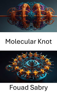Title: Molecular Knot: Advancing the Design of Entangled Structures in Nanotechnology, Author: Fouad Sabry