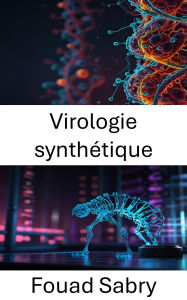 Title: Virologie synthétique: Explorer l'intersection de la nanotechnologie et de l'ingénierie virale, Author: Fouad Sabry