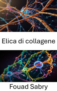 Title: Elica di collagene: Dinamica strutturale e implicazioni funzionali nelle interazioni molecolari, Author: Fouad Sabry