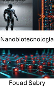 Title: Nanobiotecnologia: Progressi nell'ingegneria molecolare per applicazioni sanitarie innovative, Author: Fouad Sabry