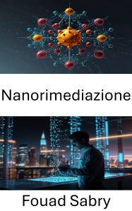 Title: Nanorimediazione: Avanzamento del ripristino ambientale attraverso soluzioni innovative di nanotecnologia, Author: Fouad Sabry