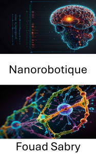 Title: Nanorobotique: Faire progresser l'ingénierie moléculaire pour les applications de santé de précision, Author: Fouad Sabry