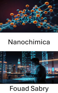 Title: Nanochimica: Percorsi innovativi nella progettazione dei materiali e nell'ingegneria molecolare, Author: Fouad Sabry