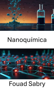Title: Nanoquímica: Aprovechar la precisión molecular para el futuro de la robótica, Author: Fouad Sabry