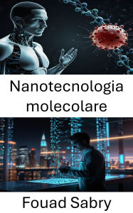Title: Nanotecnologia molecolare: Esplorare i progressi rivoluzionari nella nanoingegneria per le tecnologie future, Author: Fouad Sabry