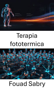 Title: Terapia fototermica: Progressi nella nanotecnologia per il trattamento mirato del cancro, Author: Fouad Sabry