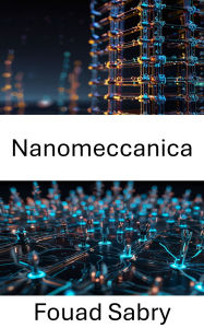 Title: Nanomeccanica: Esplorare le basi del comportamento dei materiali su scala nanometrica, Author: Fouad Sabry