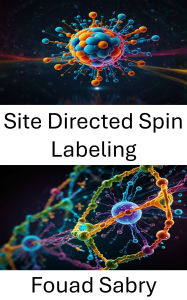 Title: Site Directed Spin Labeling: Advances in Molecular Imaging and Protein Structure Analysis, Author: Fouad Sabry