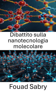 Title: Dibattito sulla nanotecnologia molecolare: Esplorare il futuro della nanotecnologia attraverso il discorso e l'innovazione, Author: Fouad Sabry