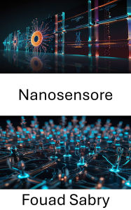 Title: Nanosensore: Progressi nella rilevazione e nella misurazione su scala nanometrica, Author: Fouad Sabry