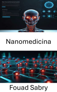 Title: Nanomedicina: Progressi nelle terapie mirate e nei sistemi di trattamento su scala nanometrica, Author: Fouad Sabry