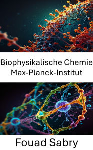Title: Biophysikalische Chemie Max-Planck-Institut: Fortschritte in molekularen Wechselwirkungen und Strukturdynamik, Author: Fouad Sabry